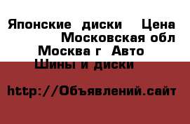 Японские  диски  › Цена ­ 35 000 - Московская обл., Москва г. Авто » Шины и диски   